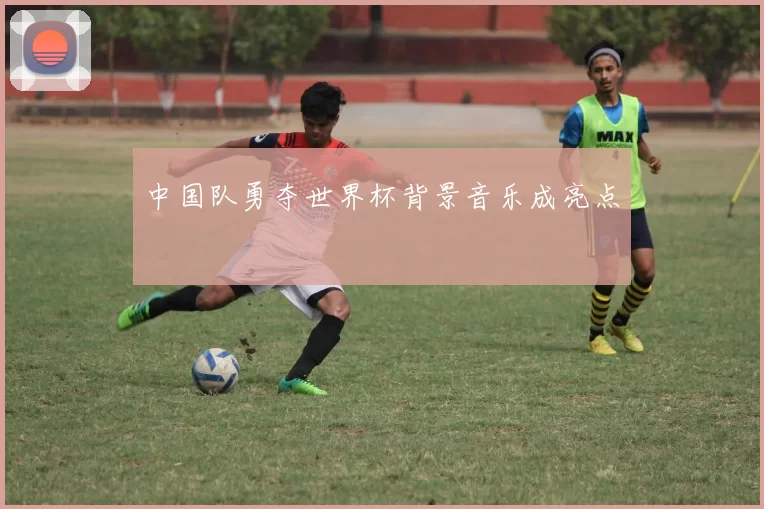中国队勇夺世界杯背景音乐成亮点