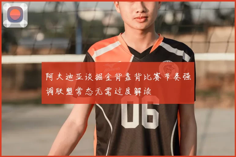 阿夫迪亚谈掘金背靠背比赛节奏强调联盟常态无需过度解读