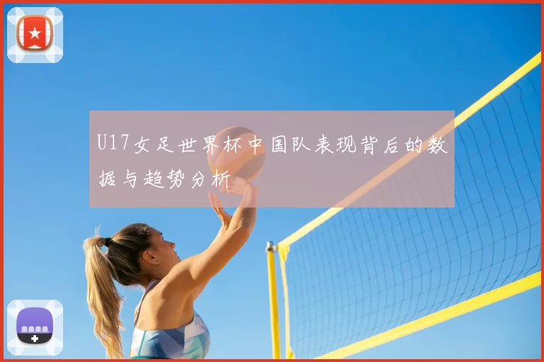 U17女足世界杯中国队表现背后的数据与趋势分析