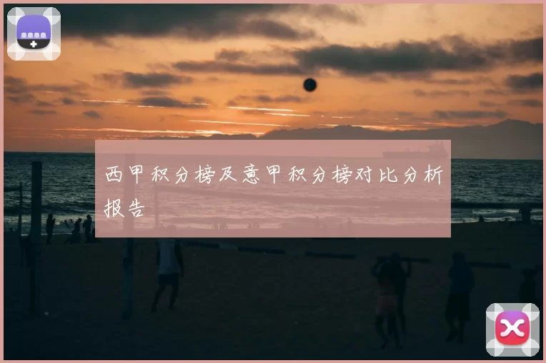 西甲积分榜及意甲积分榜对比分析报告