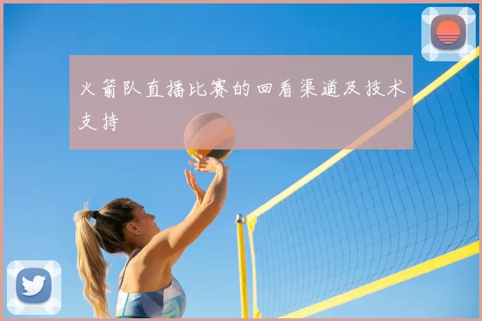 火箭队直播比赛的回看渠道及技术支持