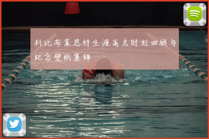 科比布莱恩特生涯高光时刻回顾与纪念壁纸集锦