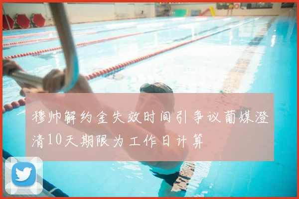 穆帅解约金失效时间引争议葡媒澄清10天期限为工作日计算