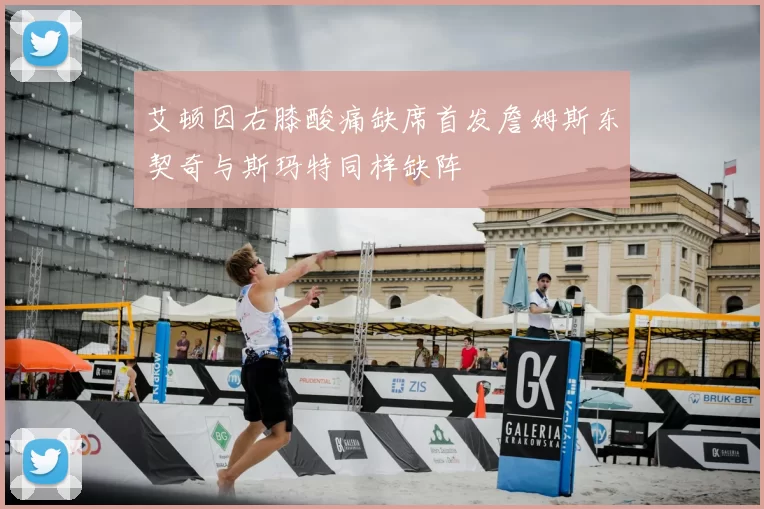 艾顿因右膝酸痛缺席首发詹姆斯东契奇与斯玛特同样缺阵