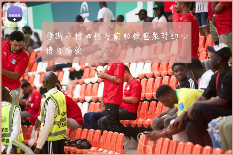 穆斯卡特回忆与前助教重聚时的心情与感受