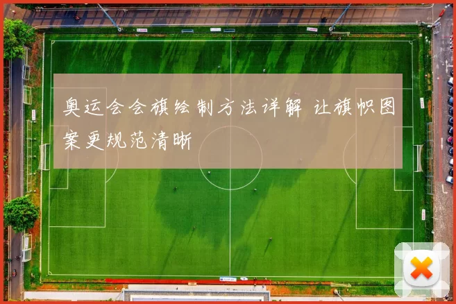 奥运会会旗绘制方法详解 让旗帜图案更规范清晰