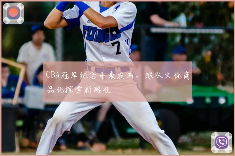 CBA冠军纪念手表发布，球队文化商品化探索新路径
