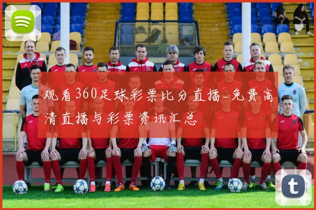 观看360足球彩票比分直播_免费高清直播与彩票资讯汇总