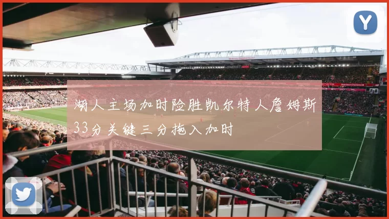 湖人主场加时险胜凯尔特人詹姆斯33分关键三分拖入加时