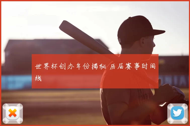 世界杯创办年份揭秘 历届赛事时间线