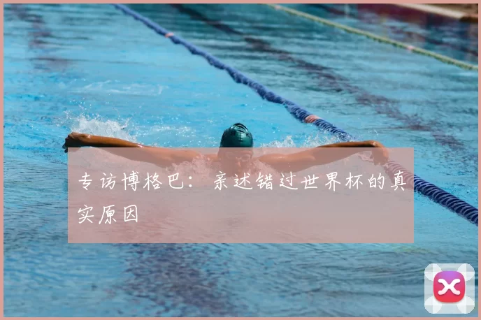 专访博格巴：亲述错过世界杯的真实原因
