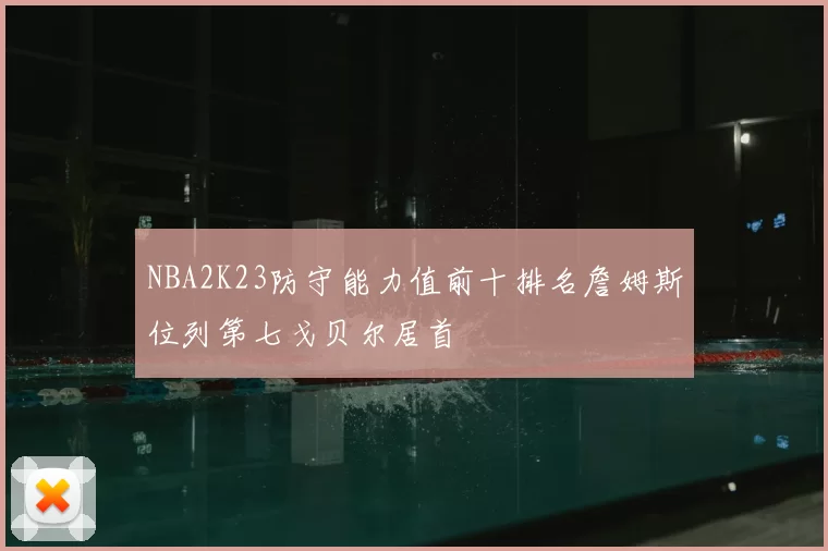 NBA2K23防守能力值前十排名詹姆斯位列第七戈贝尔居首