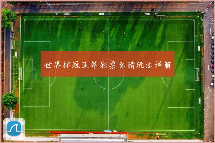 世界杯冠亚军彩票竞猜玩法详解