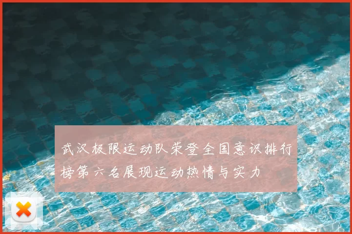 武汉极限运动队荣登全国意识排行榜第六名展现运动热情与实力