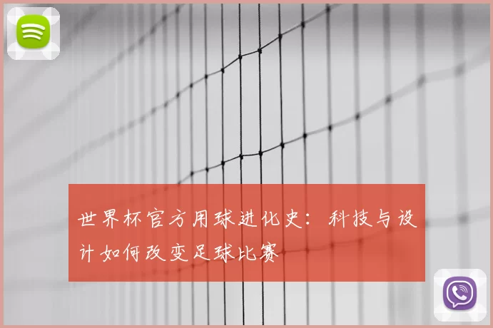 世界杯官方用球进化史:科技与设计如何改变足球比赛