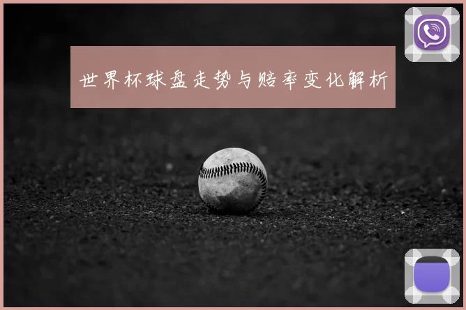 世界杯球盘走势与赔率变化解析