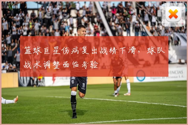 篮球巨星伤病复出战绩下滑，球队战术调整面临考验