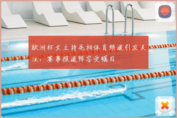 欧洲杯女主持亮相体育频道引发关注，赛事报道阵容受瞩目