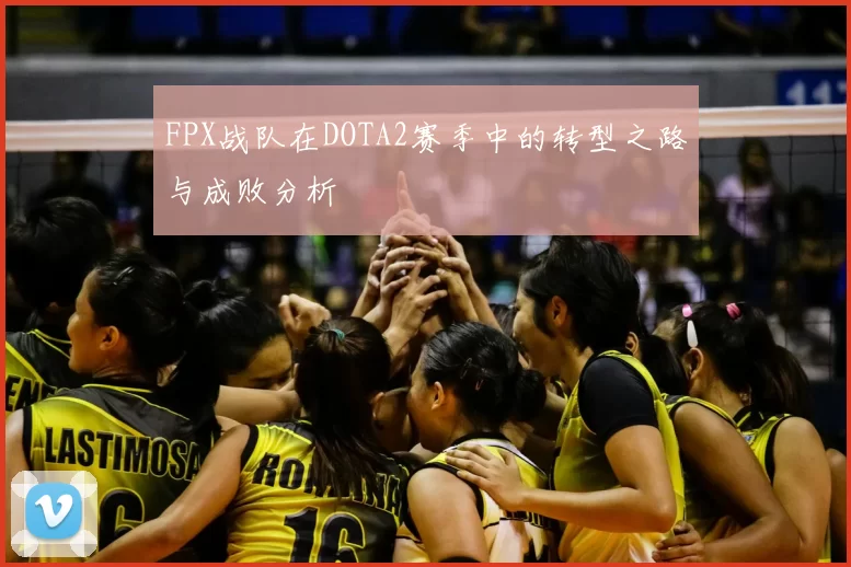 FPX战队在DOTA2赛季中的转型之路与成败分析
