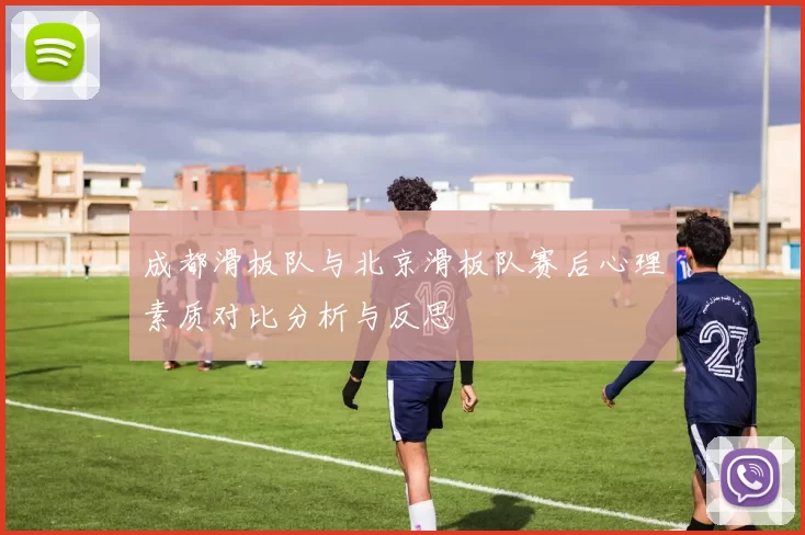 成都滑板队与北京滑板队赛后心理素质对比分析与反思