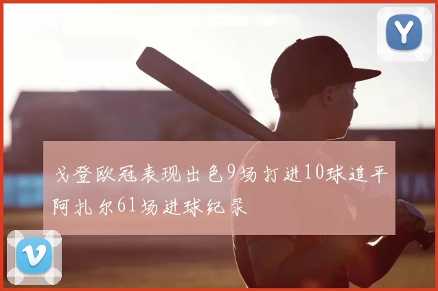 戈登欧冠表现出色9场打进10球追平阿扎尔61场进球纪录