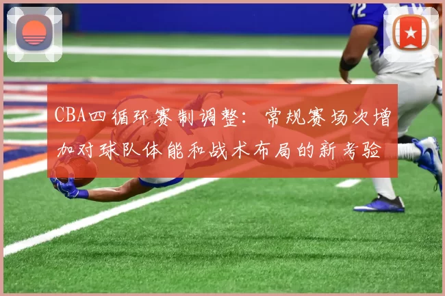 CBA四循环赛制调整:常规赛场次增加对球队体能和战术布局的新考验