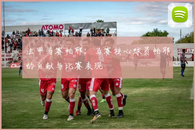 法甲马赛帕耶：马赛核心球员帕耶的贡献与比赛表现