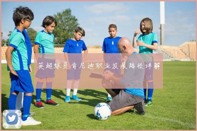英超球员肯尼迪职业发展路径详解