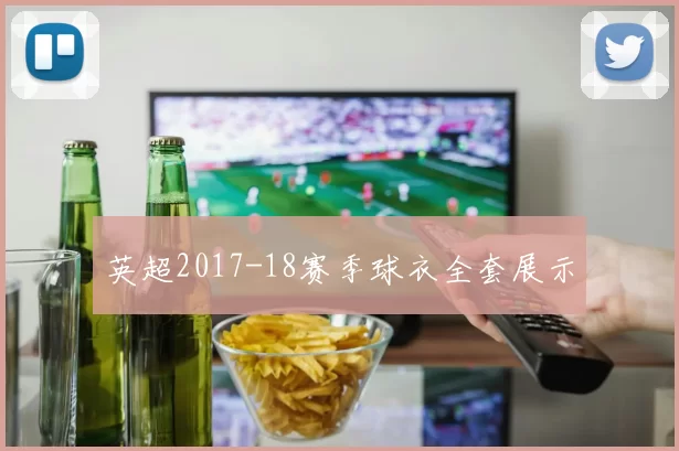 英超2017-18赛季球衣全套展示