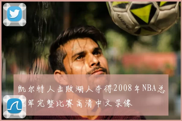 凯尔特人击败湖人夺得2008年NBA总冠军完整比赛高清中文录像