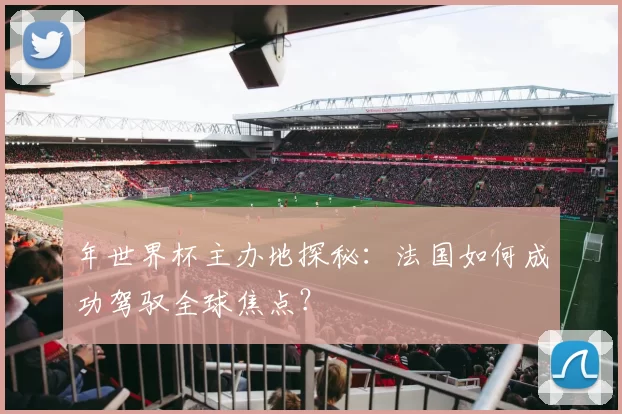 年世界杯主办地探秘:法国如何成功驾驭全球焦点?