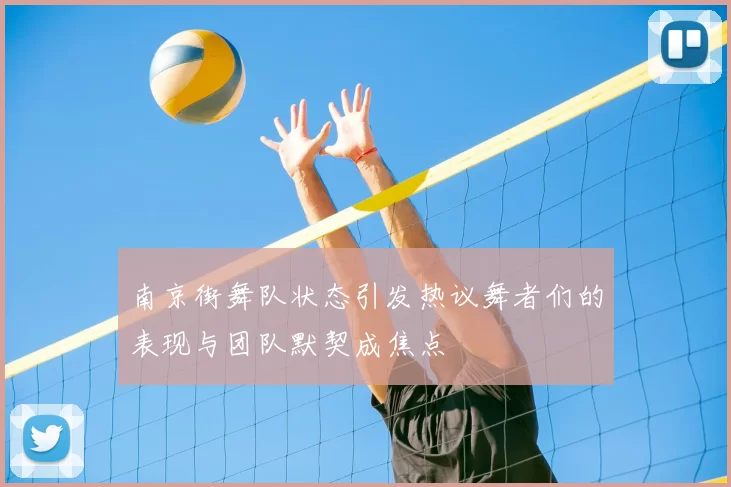 南京街舞队状态引发热议舞者们的表现与团队默契成焦点