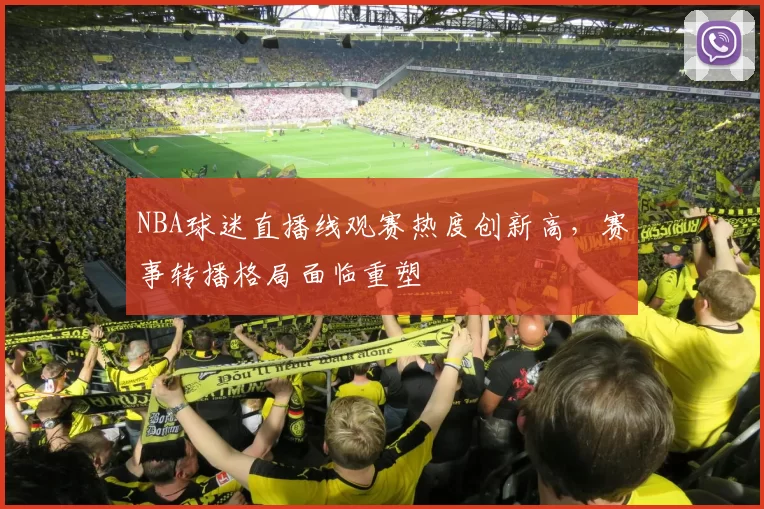 NBA球迷直播线观赛热度创新高，赛事转播格局面临重塑