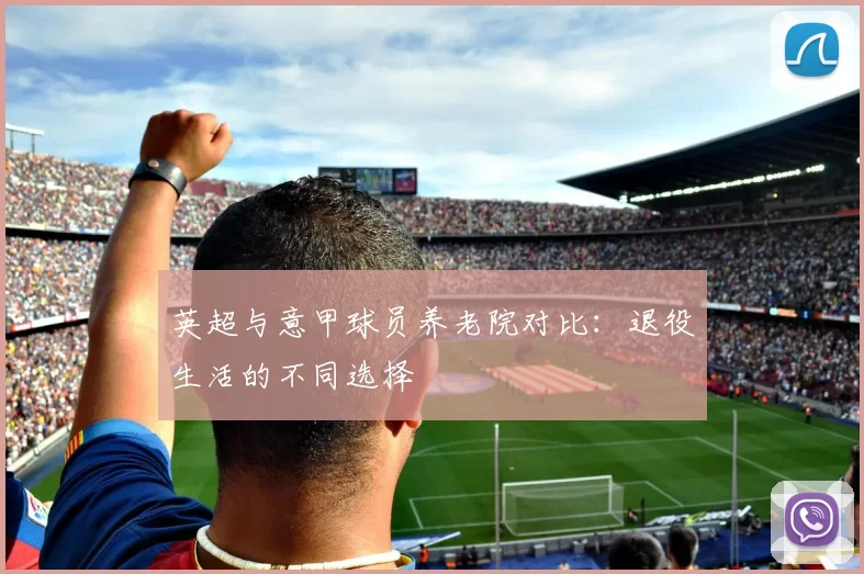 英超与意甲球员养老院对比：退役生活的不同选择