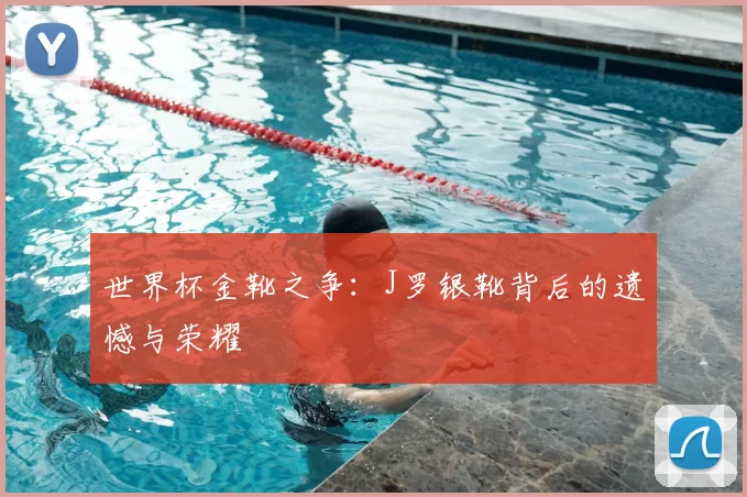 世界杯金靴之争:J罗银靴背后的遗憾与荣耀
