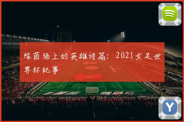 绿茵场上的英雄诗篇:2021女足世界杯纪事