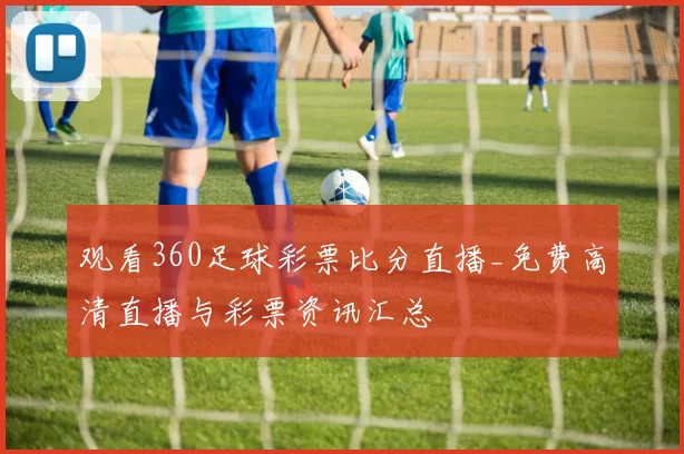 观看360足球彩票比分直播_免费高清直播与彩票资讯汇总