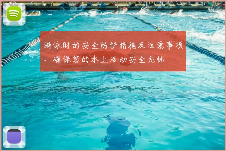 游泳时的安全防护措施及注意事项，确保您的水上活动安全无忧