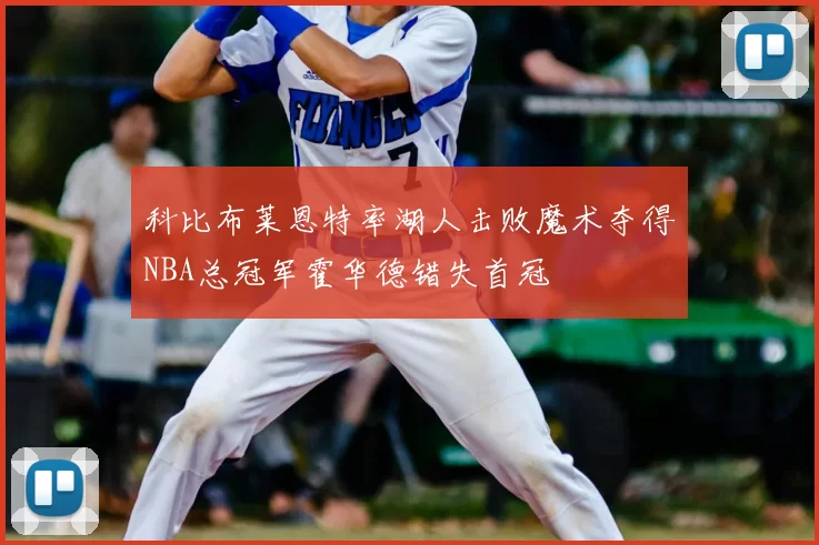 科比布莱恩特率湖人击败魔术夺得NBA总冠军霍华德错失首冠