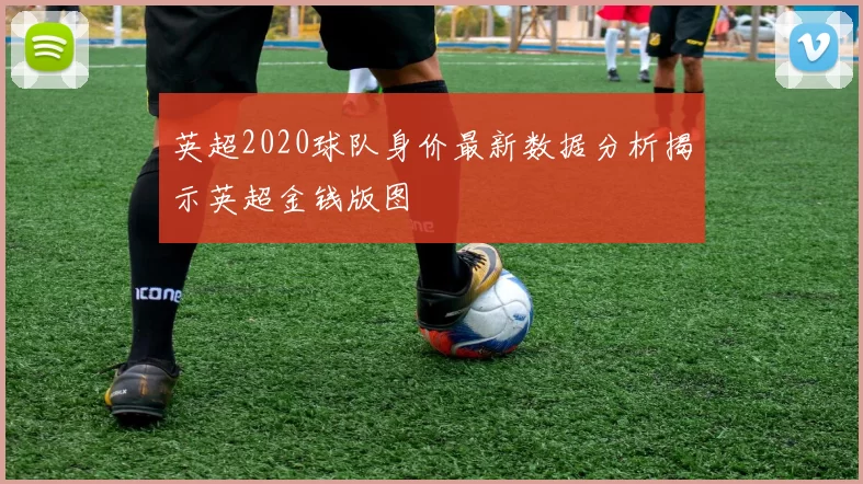 英超2020球队身价最新数据分析揭示英超金钱版图