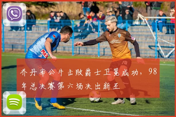 乔丹率公牛击败爵士卫冕成功，98年总决赛第六场决出新王