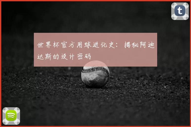 世界杯官方用球进化史:揭秘阿迪达斯的设计密码