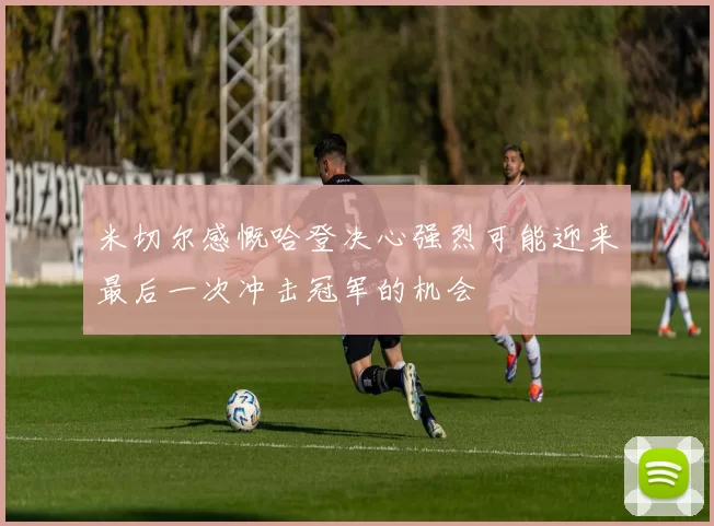 米切尔感慨哈登决心强烈可能迎来最后一次冲击冠军的机会