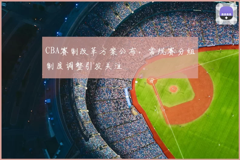 CBA赛制改革方案公布，常规赛分组制度调整引发关注