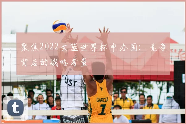 聚焦2022女篮世界杯申办国：竞争背后的战略考量
