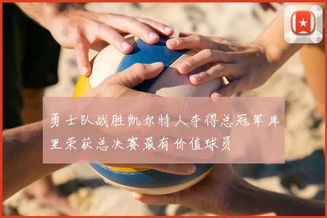 勇士队战胜凯尔特人夺得总冠军库里荣获总决赛最有价值球员