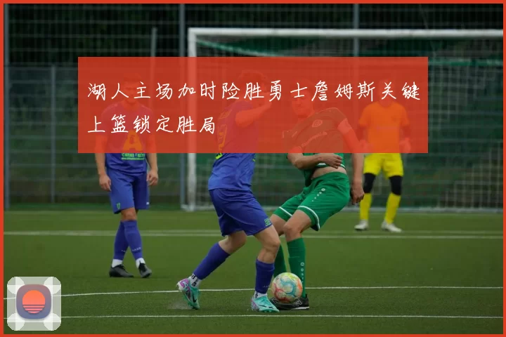湖人主场加时险胜勇士詹姆斯关键上篮锁定胜局