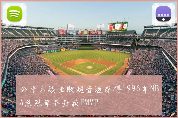 公牛六战击败超音速夺得1996年NBA总冠军乔丹获FMVP