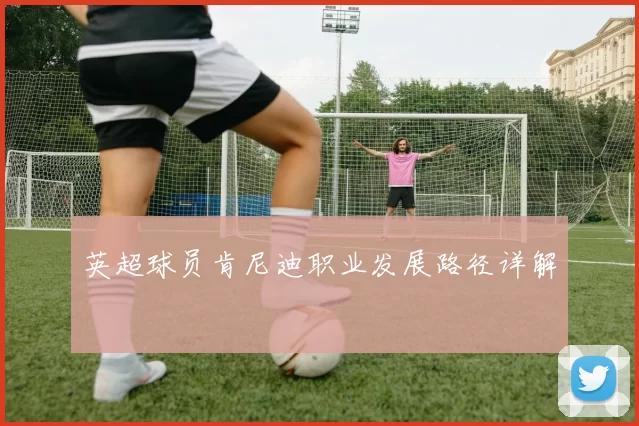 英超球员肯尼迪职业发展路径详解