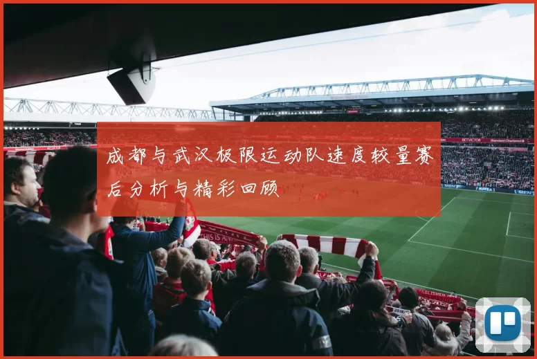 成都与武汉极限运动队速度较量赛后分析与精彩回顾